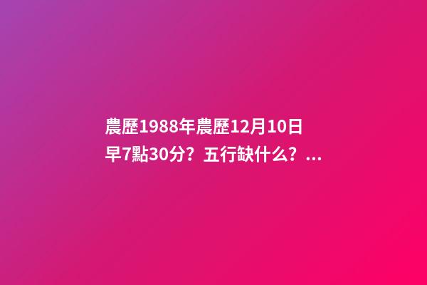 農歷1988年農歷12月10日早7點30分？五行缺什么？屬什么命 丙寅年臘月初十子時的命運-第1張-觀點-玄機派